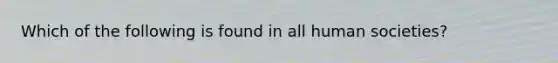 Which of the following is found in all human societies?
