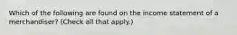 Which of the following are found on the income statement of a merchandiser? (Check all that apply.)