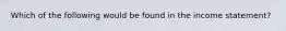 Which of the following would be found in the income statement?