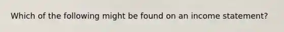 Which of the following might be found on an <a href='https://www.questionai.com/knowledge/kCPMsnOwdm-income-statement' class='anchor-knowledge'>income statement</a>?