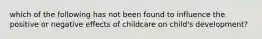 which of the following has not been found to influence the positive or negative effects of childcare on child's development?