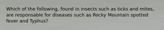 Which of the following, found in insects such as ticks and mites, are responsable for diseases such as Rocky Mountain spotted fever and Typhus?