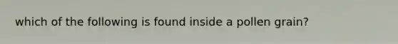 which of the following is found inside a pollen grain?