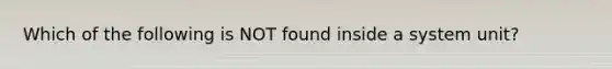 Which of the following is NOT found inside a system unit?