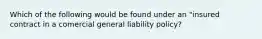 Which of the following would be found under an "insured contract in a comercial general liability policy?