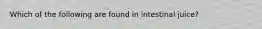 Which of the following are found in intestinal juice?