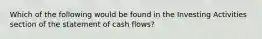 Which of the following would be found in the Investing Activities section of the statement of cash flows?