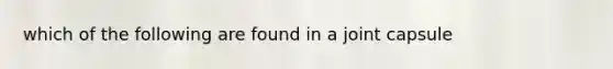 which of the following are found in a joint capsule