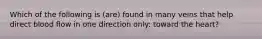 Which of the following is (are) found in many veins that help direct blood flow in one direction only: toward the heart?