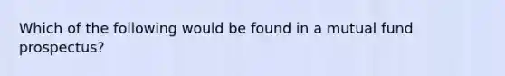 Which of the following would be found in a mutual fund prospectus?