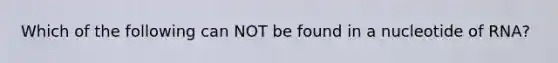 Which of the following can NOT be found in a nucleotide of RNA?