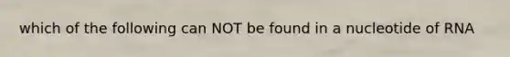 which of the following can NOT be found in a nucleotide of RNA