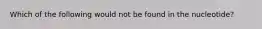 Which of the following would not be found in the nucleotide?