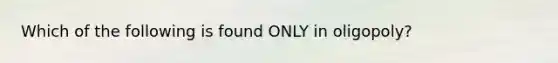 Which of the following is found ONLY in oligopoly?