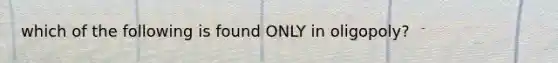 which of the following is found ONLY in oligopoly?