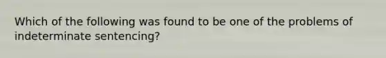 Which of the following was found to be one of the problems of indeterminate sentencing?