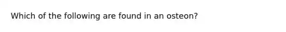 Which of the following are found in an osteon?