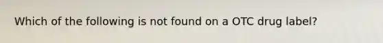 Which of the following is not found on a OTC drug label?