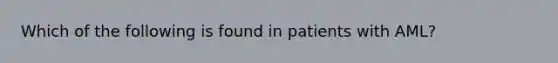 Which of the following is found in patients with AML?