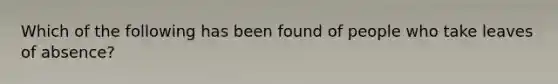 Which of the following has been found of people who take leaves of absence?