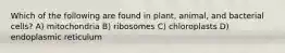 Which of the following are found in plant, animal, and bacterial cells? A) mitochondria B) ribosomes C) chloroplasts D) endoplasmic reticulum