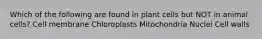 Which of the following are found in plant cells but NOT in animal cells? Cell membrane Chloroplasts Mitochondria Nuclei Cell walls