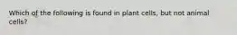 Which of the following is found in plant cells, but not animal cells?