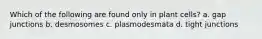 Which of the following are found only in plant cells? a. gap junctions b. desmosomes c. plasmodesmata d. tight junctions