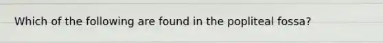 Which of the following are found in the popliteal fossa?