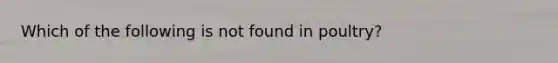 Which of the following is not found in poultry?