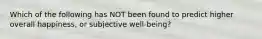 Which of the following has NOT been found to predict higher overall happiness, or subjective well-being?