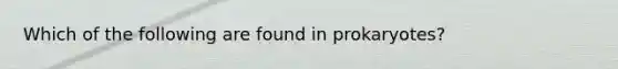 Which of the following are found in prokaryotes?