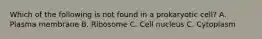 Which of the following is not found in a prokaryotic cell? A. Plasma membrane B. Ribosome C. Cell nucleus C. Cytoplasm
