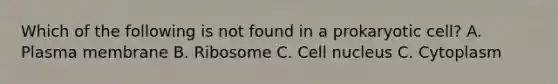Which of the following is not found in a prokaryotic cell? A. Plasma membrane B. Ribosome C. <a href='https://www.questionai.com/knowledge/ksZq6y1LRD-cell-nucleus' class='anchor-knowledge'>cell nucleus</a> C. Cytoplasm