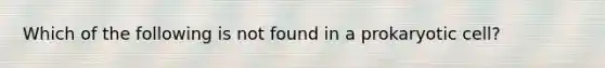 Which of the following is not found in a prokaryotic cell?