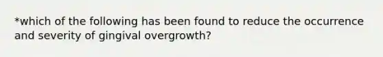 *which of the following has been found to reduce the occurrence and severity of gingival overgrowth?