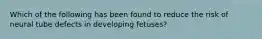 Which of the following has been found to reduce the risk of neural tube defects in developing fetuses?