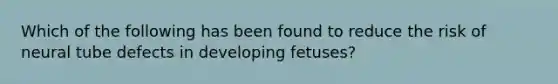 Which of the following has been found to reduce the risk of neural tube defects in developing fetuses?