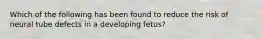 Which of the following has been found to reduce the risk of neural tube defects in a developing fetus?