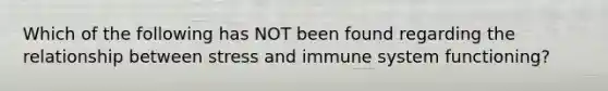 Which of the following has NOT been found regarding the relationship between stress and immune system functioning?