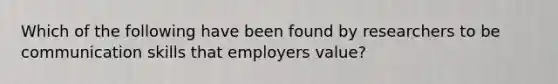 Which of the following have been found by researchers to be communication skills that employers value?