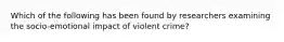 Which of the following has been found by researchers examining the socio-emotional impact of violent crime?