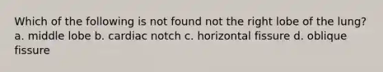 Which of the following is not found not the right lobe of the lung? a. middle lobe b. cardiac notch c. horizontal fissure d. oblique fissure
