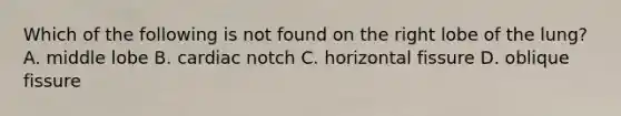 Which of the following is not found on the right lobe of the lung? A. middle lobe B. cardiac notch C. horizontal fissure D. oblique fissure
