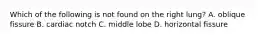 Which of the following is not found on the right lung? A. oblique fissure B. cardiac notch C. middle lobe D. horizontal fissure