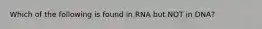 Which of the following is found in RNA but NOT in DNA?