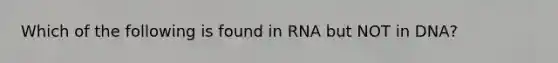 Which of the following is found in RNA but NOT in DNA?