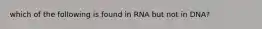 which of the following is found in RNA but not in DNA?