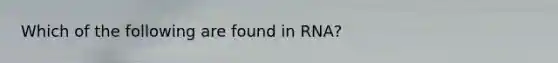 Which of the following are found in RNA?