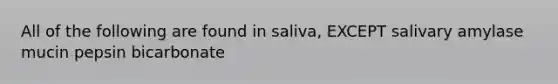 All of the following are found in saliva, EXCEPT salivary amylase mucin pepsin bicarbonate